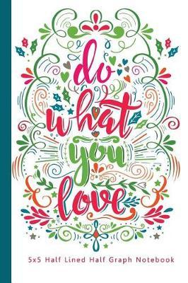 Do What You Love 5x5 Half Lined Half Graph Notebook: Dual Notebook Notebooks, Diary, Practice, Journal, Organizer Journal Composition Notebook / Half Lined Graph and lined paperCover, 6x9 -150 pages