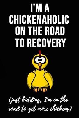 I'm Chickenaholic On The Road To Recovery: Funny Gag Notebook / Journal / Diary / Notepad, Chicken Lover Gift (Lined, 6 x 9)