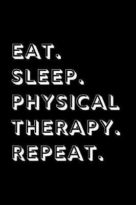 Eat. Sleep. Physical Therapy. Repeat.: A 6x9in 100 Page Journal, Notebook, Workbook, Diary