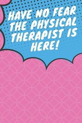 Have No Fear the Physical Therapist is Here!: 6x9in 100 Page Journal, Notebook, Planner, Workbook, Diary