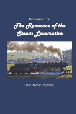 Remember the The Romance of the Steam Locomotive 2020 Calendar Planner Organizer: Weekly Monthly Organizer and Engagement Book