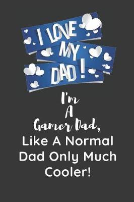I Love My Dad I'm A Gamer Dad Like A Normal Dad Only Much Cooler: Gamer Journal Blanked Lined Notebook For Planner Gifts For Notes Jotter Live The Gamer Life