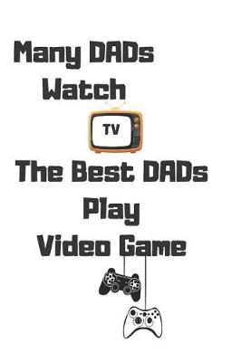 Many Dads Watch TV The Best Dads Play Video Game: Gamer Journal Blanked Lined Notebook For Planner Gifts For Notes Jotter Live The Gamer Life