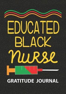 Educated Black Nurse - Gratitude Journal: Melanated Poppin Nurse/Nurse Journal/Practitioner Gift or Nurse Graduation Gift/Nursing Student Blank Lined Gratitude Journal Notebook