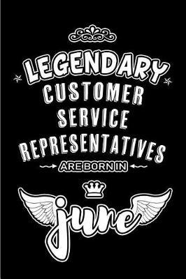 Legendary Customer Service Representatives are born in June: Blank Lined 6x9 Journal/Notebooks as Appreciation day, Birthday, Welcome, Farewell, Thanks giving, Christmas or any occasion gift for workplace / office co workers, bosses, friends & family