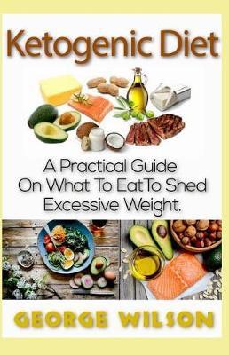 Ketogenic Diet: A Practical Guide on What to Eat to Shed Excessive Weight