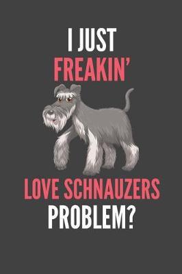 I Just Freakin' Love Schnauzers: Schnauzer Lovers Gift Lined Notebook Journal 110 Pages