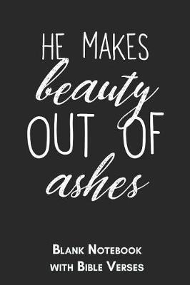 He makes beauty out of ashes Blank Notebook with Bible Verses: 6x9 Blank Christian Composition Notebook or Devotional Journal - Bible Journal or Prayer Book for Men and Women