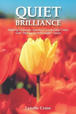 Quiet Brilliance: Solving Corporate America's Leadership Crisis with 'Hiding in Plain Sight' Talent