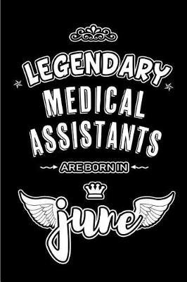 Legendary Medical Assistants are born in June: Blank Lined 6x9 Journal/Notebooks as Appreciation day, Birthday, Welcome, Farewell, Thanks giving, Christmas or any occasion gift for workplace / office co workers, bosses, friends & family