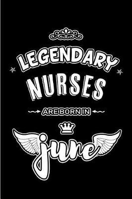 Legendary Nurses are born in June: Blank Lined 6x9 Nursing Journal/Notebooks as Appreciation day, Birthday, Welcome, Farewell, Thanks giving, Christmas or any occasion gift for workplace / office co workers, bosses, friends & family