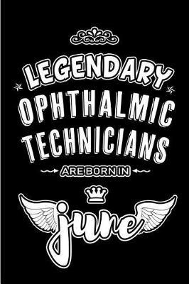 Legendary Ophthalmic Technicians are born in June: Blank Lined 6x9 Ophthalmology Journal/Notebooks as Appreciation day, Birthday, Welcome, Farewell, Thanks giving, Christmas or any occasion gift for workplace / office co workers, bosses, friends