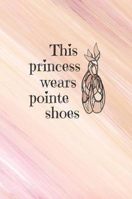 This Princess Wears Pointe Shoes: 6 x 9 Blank College Ruled Lined Notebook For Dancers And Dance Teachers