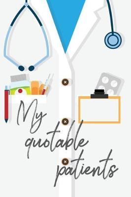 My Quotable Patients: Funny Journal To Collect Patients Quotes. 120 pages/ 6x9