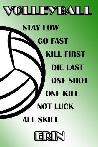 Volleyball Stay Low Go Fast Kill First Die Last One Shot One Kill Not Luck All Skill Erin: College Ruled Composition Book Green and White School Colors