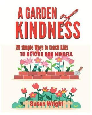 A Garden of Kindness: 20 simple ways to teach kids to be kind and mindful .