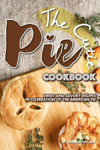 The Cutie Pie Cookbook: Sweet and Savory Recipes in Celebration of the American Pie