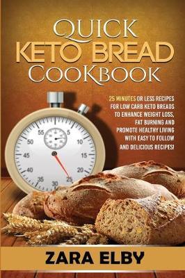 Quick Keto Bread Cookbook: 25 Minutes Or Less Recipes for Low Carb Keto Breads to Enhance Weight Loss, Fat Burning and Promote Healthy Living with Easy to Follow and Delicious Recipes!