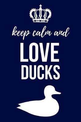 Keep Calm And Love Ducks: Notebook / Journal / Diary / Notepad, Duck Gifts For Duck Lovers (Lined, 6 x 9)