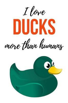 I Love Ducks More Than Humans: Funny Notebook / Journal / Diary / Notepad, Duck Gifts For Duck Lovers (Lined, 6 x 9)