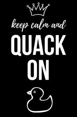 Keep Calm And Quack On: Notebook / Journal / Diary / Notepad, Duck Gifts For Duck Lovers (Lined, 6 x 9)