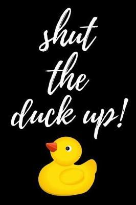 Shut The Duck Up!: Funny Notebook / Journal / Diary / Notepad, Duck Gifts For Duck Lovers (Lined, 6 x 9)
