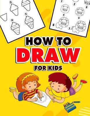 How to Draw for Kids: A Fun And Easy Step By Step Learn Drawing Book! (Step-by-Step Drawing Books)