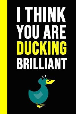 I Think You Are Ducking Brilliant: Notebook / Journal / Diary / Notepad, Duck Gifts For Duck Lovers (Lined, 6 x 9)