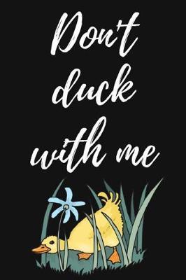 Don't Duck With Me: Notebook / Journal / Diary / Notepad, Duck Gifts For Duck Lovers (Lined, 6 x 9)