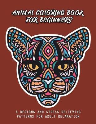 Animal Coloring Book for Beginners: A Designs and Stress Relieving Patterns for Adult Relaxation