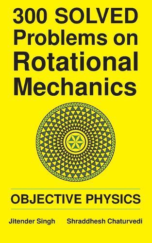 300 Solved Problems on Rotational Mechanics: Objective Physics