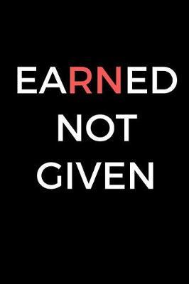 Earned Not Given: Registered Nurse Journal Notebook, Nurse Graduation Gift (6 x 9 Lined Notebook, 120 pages)