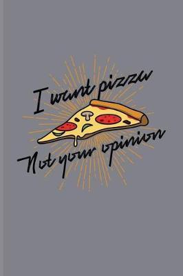 I Want Pizza Not Your Opinion: Funny Food Quotes Journal For Italien Chef, Cooking, Slice, Crust, Homemade Pizza Napoletana & Junk Food Industry Fans - 6x9 - 100 Blank Lined Pages