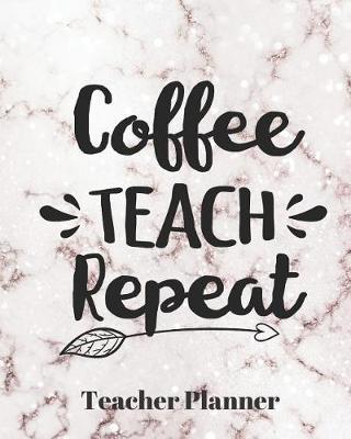 Coffee Teach Repeat Teacher Planner: Teacher's Lesson Planner Organizer Notebook for School or Homeschool Planning 8 x 10in