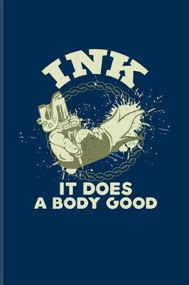 Ink It Does A Body Good: Cool Tattoo Quotes Journal For Paint On Body Art, Eye Tattooing In Colors, Tattooed Hearts, Needles & Ink Ideas Fans - 6x9 - 100 Blank Lined Pages