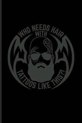 Who Needs Hair With Tattoos Like This?!: Cool Tattoo Quotes Journal For Paint On Body Art, Eye Tattooing In Colors, Tattooed Hearts, Needles & Ink Ideas Fans - 6x9 - 100 Blank Lined Pages