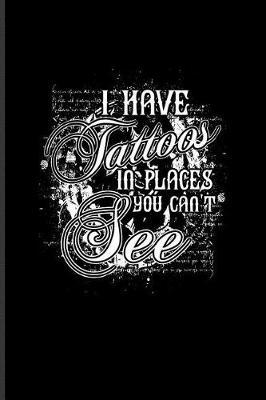 I Have Tattoos In Places You Can't See: Cool Tattoo Quotes Journal For Paint On Body Art, Eye Tattooing In Colors, Tattooed Hearts, Needles & Ink Ideas Fans - 6x9 - 100 Blank Lined Pages