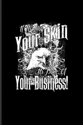 If It's Not Your Skin It's None Of Your Business!: Cool Tattoo Quotes Journal For Paint On Body Art, Eye Tattooing In Colors, Tattooed Hearts, Needles & Ink Ideas Fans - 6x9 - 100 Blank Lined Pages