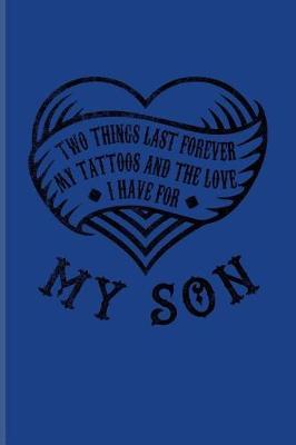 Two Things Last Forever My Tattoos And The Love I Have For My Son: Cool Tattoo Quotes Journal For Paint On Body Art, Eye Tattooing In Colors, Tattooed Hearts & Ink Fans - 6x9 - 100 Blank Lined Pages