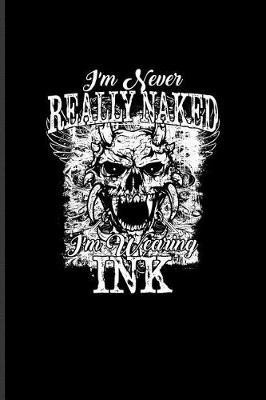 I'm Never Really Naked I'm Wearing Ink: Cool Tattoo Quotes Journal For Paint On Body Art, Eye Tattooing In Colors, Tattooed Hearts, Needles & Ink Ideas Fans - 6x9 - 100 Blank Lined Pages