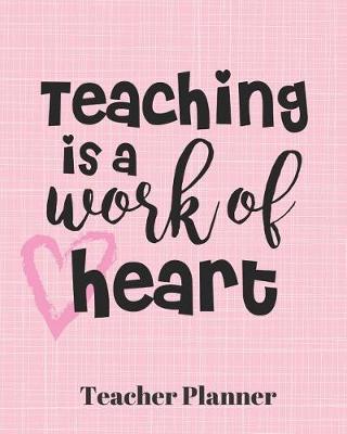 Teaching is a work of heart Teacher Planner: Teacher's Lesson Planner Organizer Notebook for School or Homeschool Planning 8 x 10in