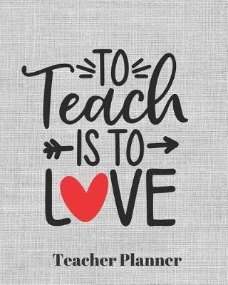 To teach is to Love Teacher Planner: Teacher's Lesson Planner Organizer Notebook for School or Homeschool Planning 8 x 10in