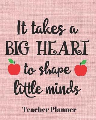 It takes a big heart to shape little minds Teacher Planner: Teacher's Lesson Planner Organizer Notebook for School or Homeschool Planning 8 x 10in