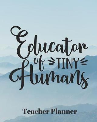 Educator of Tiny Humans Teacher Planner: Teacher's Lesson Planner Organizer Notebook for School or Homeschool Planning 8 x 10in