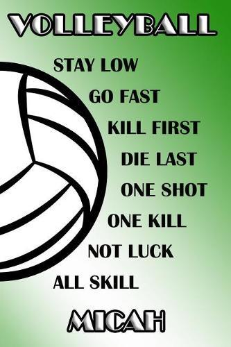 Volleyball Stay Low Go Fast Kill First Die Last One Shot One Kill Not Luck All Skill Micah: College Ruled Composition Book Green and White School Colors