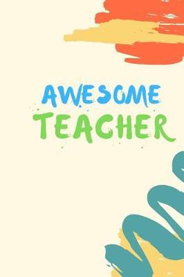 Awesome Teacher: (6 x 9) Journal: Orange, Gold and Teal Brush Strokes on Cream, Lined 120 pages, Great for Lists, Notes, Journaling Ideas, Thoughts and To-Do's; Gift Idea for Teachers, Thank You, Year End Gift, Retirement, Teacher Appreciation