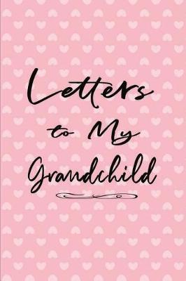 Letters to My Grandchild Journal: Notebook for Grandparent to Leave Messages for Granddaughter Grandson Pink Hearts