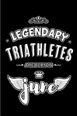 Legendary Triathletes are born in June: Blank Lined 6x9 Triathlon Journal / Notebooks as Appreciation day, Birthday, Welcome, Farewell, Thanks giving, Christmas or any occasion gift for workplace / office co workers, bosses, friends & family