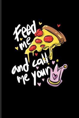 Feed Me Pizza And Call Me Your: Funny Food Quotes Journal For Italien Chef, Cooking, Slice, Crust, Homemade Pizza Napoletana & Junk Food Industry Fans - 6x9 - 100 Blank Lined Pages