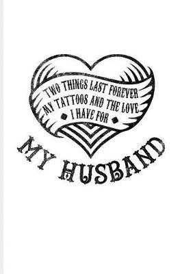 Two Things Last Forever My Tattoos And The Love I Have For My Husband: Cool Tattoo Quotes Journal For Paint On Body Art, Eye Tattooing, Tattooed Hearts & Ink Ideas Fans - 6x9 - 100 Blank Lined Pages